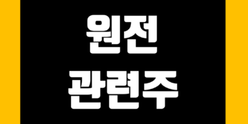 원전(원자력 발전) 관련주 정리 및 주식 종목 전망 그리고 대장주